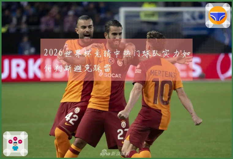 2026世界杯竞猜中热门球队实力如何判断避免踩雷